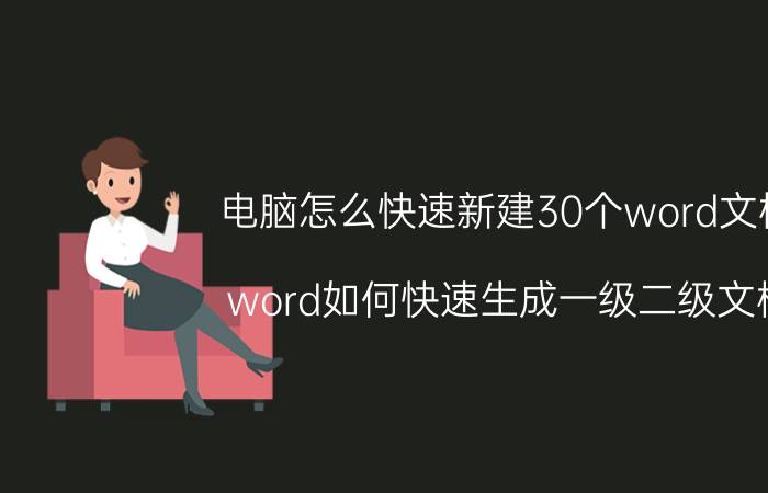 电脑怎么快速新建30个word文档 word如何快速生成一级二级文档？